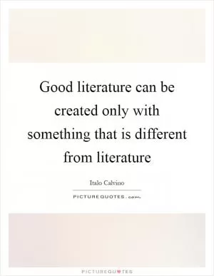 Good literature can be created only with something that is different from literature Picture Quote #1