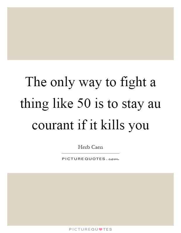 The only way to fight a thing like 50 is to stay au courant if it kills you Picture Quote #1