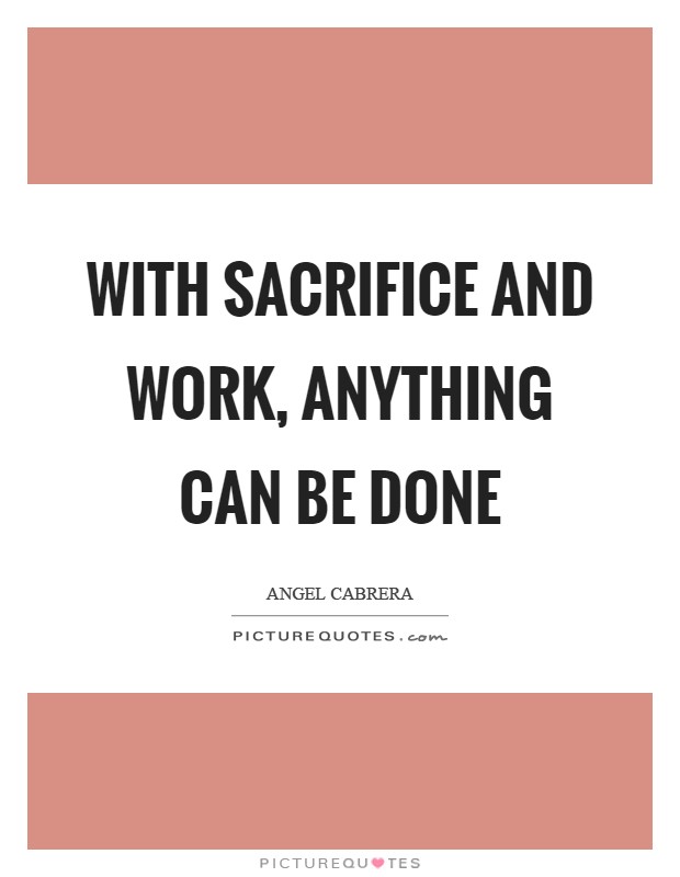 With sacrifice and work, anything can be done Picture Quote #1