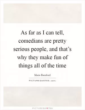 As far as I can tell, comedians are pretty serious people, and that’s why they make fun of things all of the time Picture Quote #1