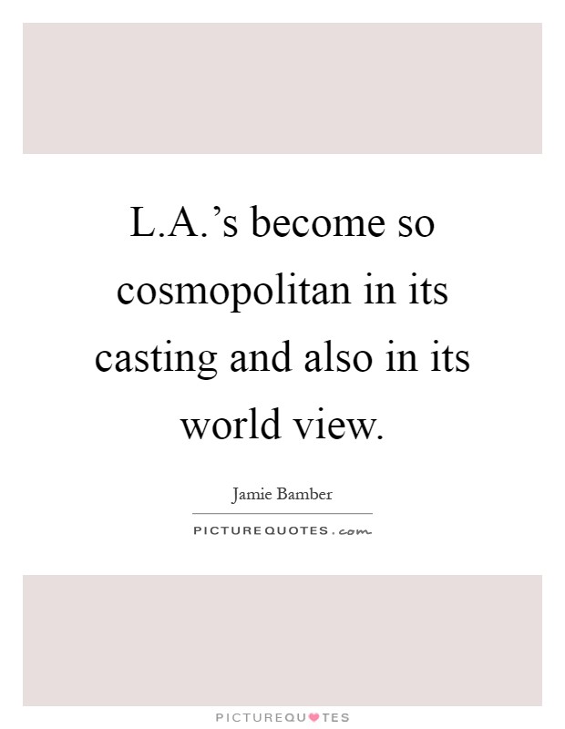 L.A.'s become so cosmopolitan in its casting and also in its world view Picture Quote #1