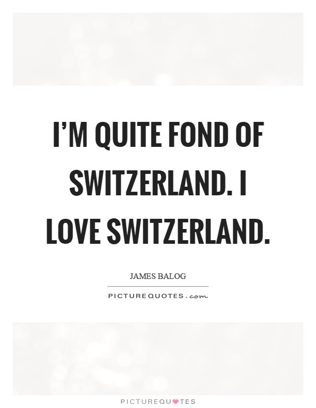 I'm quite fond of Switzerland. I love Switzerland Picture Quote #1