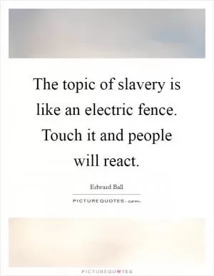The topic of slavery is like an electric fence. Touch it and people will react Picture Quote #1