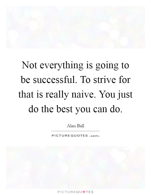 Not everything is going to be successful. To strive for that is really naive. You just do the best you can do Picture Quote #1