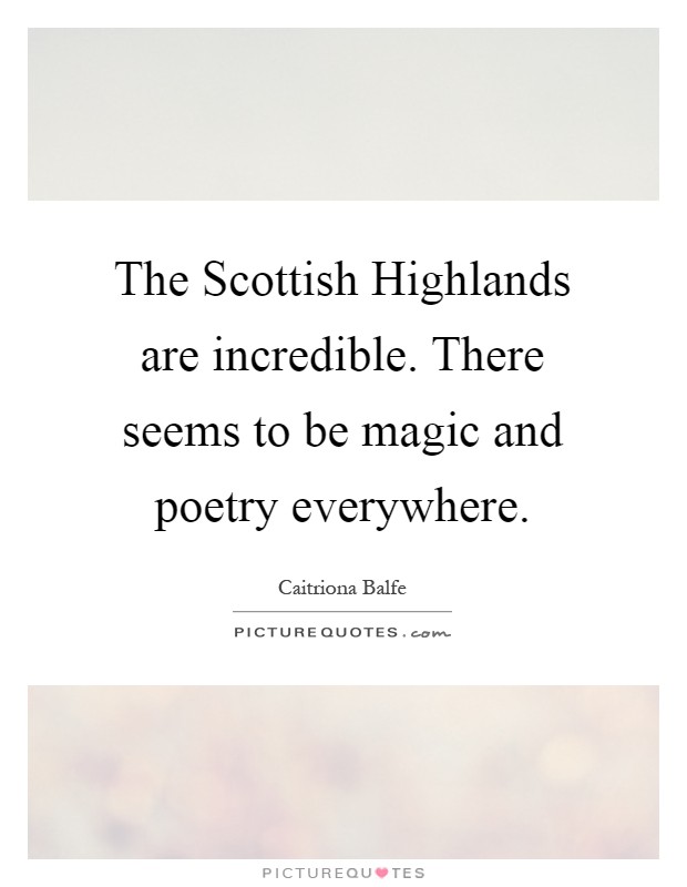 The Scottish Highlands are incredible. There seems to be magic and poetry everywhere Picture Quote #1