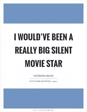 I would’ve been a really big silent movie star Picture Quote #1