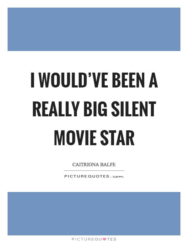 I would've been a really big silent movie star Picture Quote #1