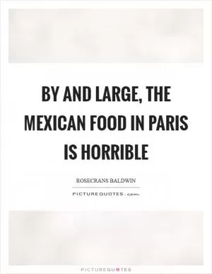 By and large, the Mexican food in Paris is horrible Picture Quote #1