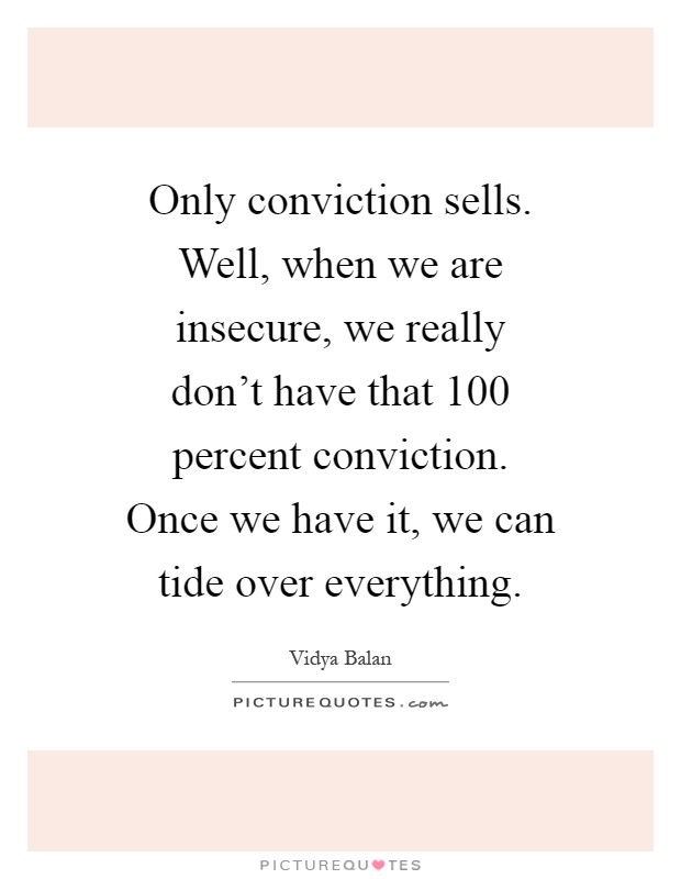 Only conviction sells. Well, when we are insecure, we really don't have that 100 percent conviction. Once we have it, we can tide over everything Picture Quote #1