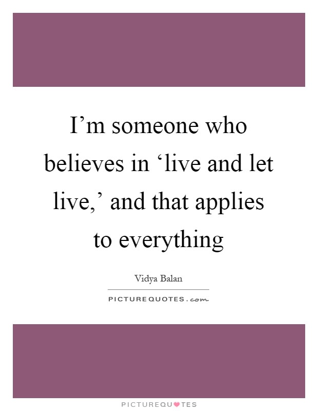 I'm someone who believes in ‘live and let live,' and that applies to everything Picture Quote #1