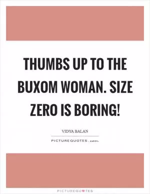 Thumbs up to the buxom woman. Size zero is boring! Picture Quote #1