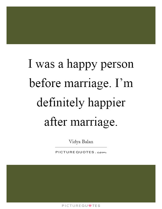 I was a happy person before marriage. I'm definitely happier after marriage Picture Quote #1