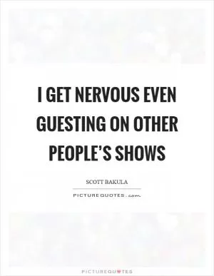 I get nervous even guesting on other people’s shows Picture Quote #1