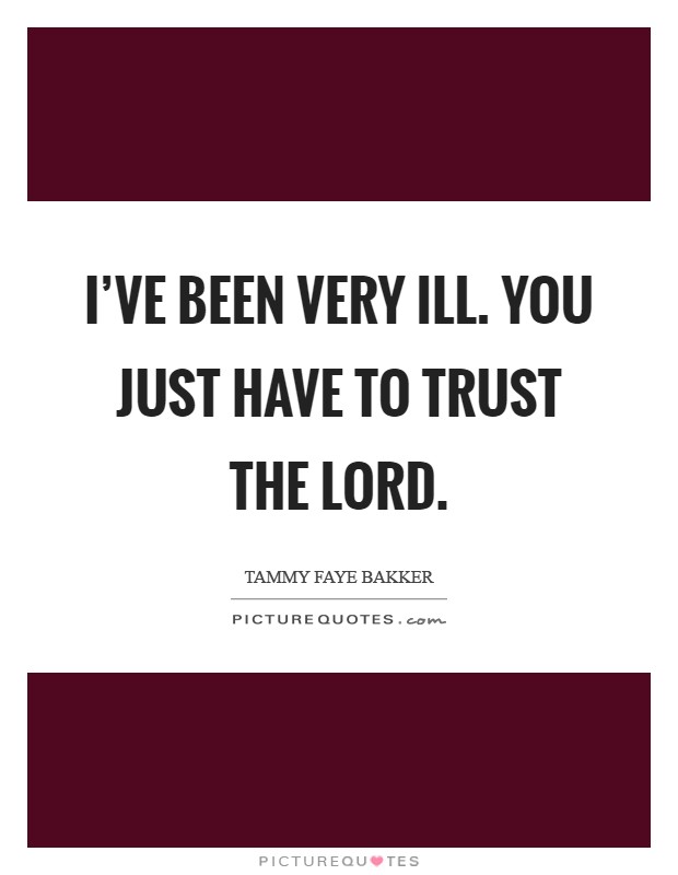 I've been very ill. You just have to trust the Lord Picture Quote #1