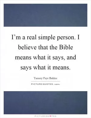 I’m a real simple person. I believe that the Bible means what it says, and says what it means Picture Quote #1