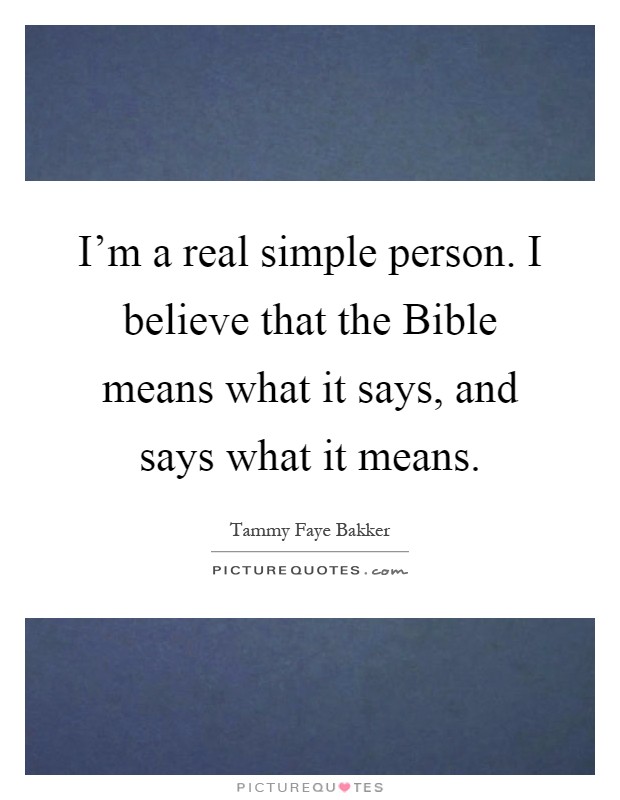 I'm a real simple person. I believe that the Bible means what it says, and says what it means Picture Quote #1