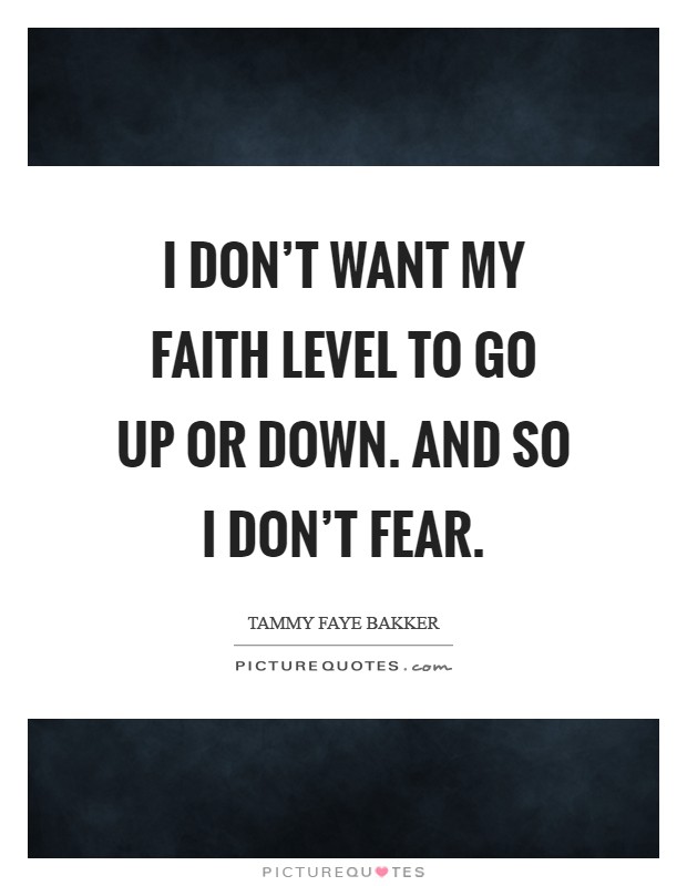 I don't want my faith level to go up or down. And so I don't fear Picture Quote #1