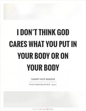 I don’t think God cares what you put in your body or on your body Picture Quote #1