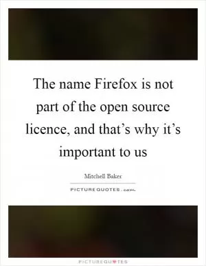 The name Firefox is not part of the open source licence, and that’s why it’s important to us Picture Quote #1