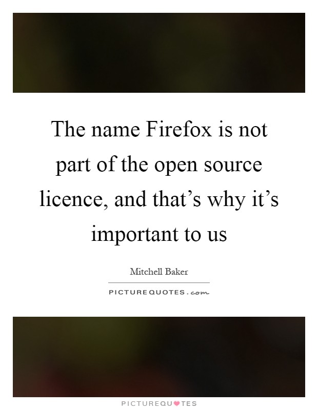 The name Firefox is not part of the open source licence, and that's why it's important to us Picture Quote #1