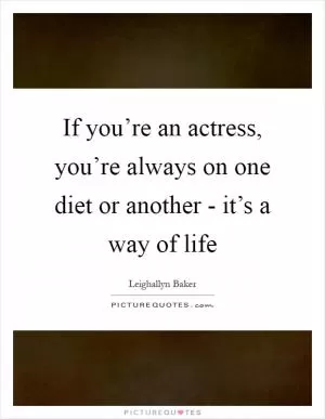 If you’re an actress, you’re always on one diet or another - it’s a way of life Picture Quote #1