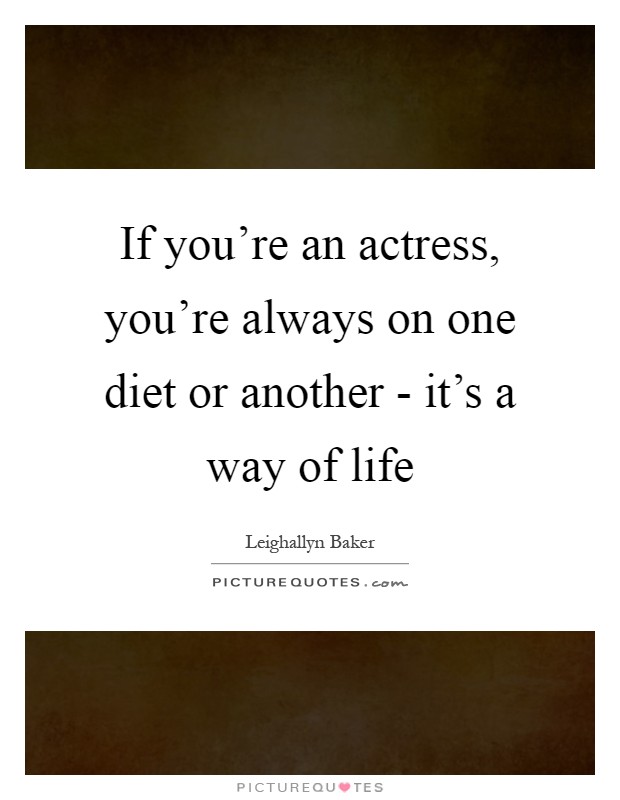 If you're an actress, you're always on one diet or another - it's a way of life Picture Quote #1