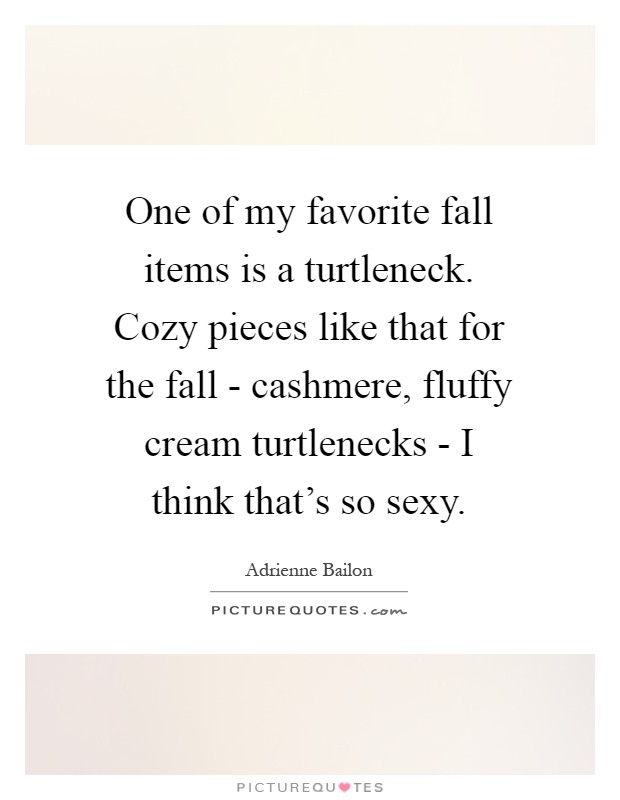 One of my favorite fall items is a turtleneck. Cozy pieces like that for the fall - cashmere, fluffy cream turtlenecks - I think that's so sexy Picture Quote #1