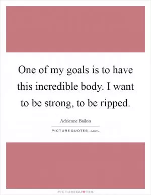 One of my goals is to have this incredible body. I want to be strong, to be ripped Picture Quote #1