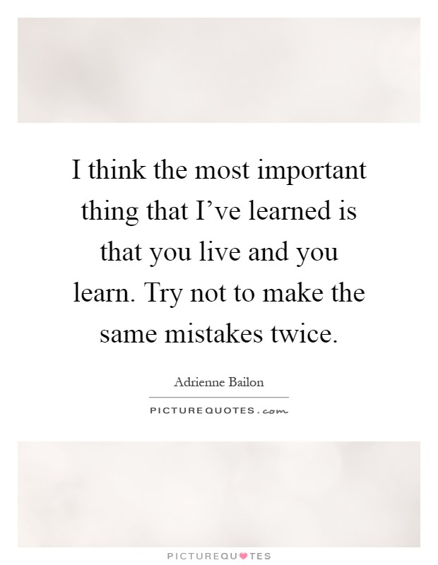 I think the most important thing that I've learned is that you live and you learn. Try not to make the same mistakes twice Picture Quote #1