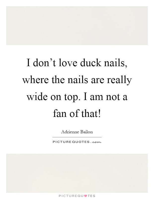 I don't love duck nails, where the nails are really wide on top. I am not a fan of that! Picture Quote #1