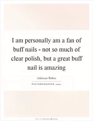 I am personally am a fan of buff nails - not so much of clear polish, but a great buff nail is amazing Picture Quote #1