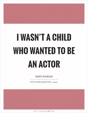 I wasn’t a child who wanted to be an actor Picture Quote #1