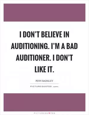 I don’t believe in auditioning. I’m a bad auditioner. I don’t like it Picture Quote #1