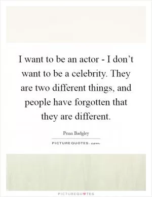 I want to be an actor - I don’t want to be a celebrity. They are two different things, and people have forgotten that they are different Picture Quote #1