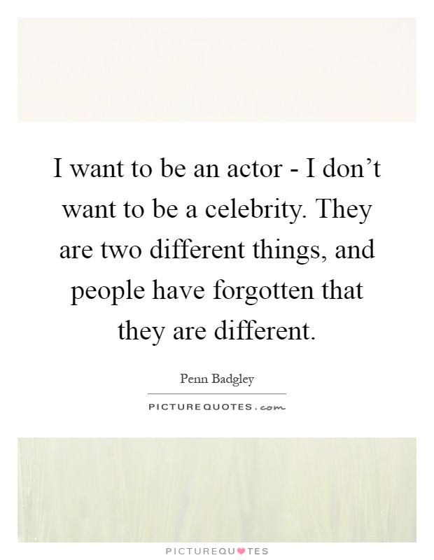 I want to be an actor - I don't want to be a celebrity. They are two different things, and people have forgotten that they are different Picture Quote #1