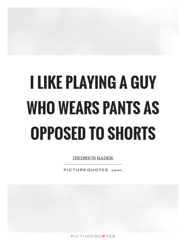 I like playing a guy who wears pants as opposed to shorts Picture Quote #1