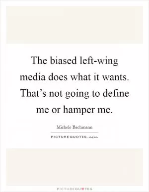 The biased left-wing media does what it wants. That’s not going to define me or hamper me Picture Quote #1