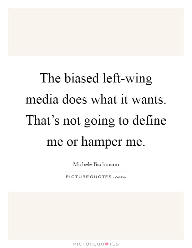 The biased left-wing media does what it wants. That's not going to define me or hamper me Picture Quote #1