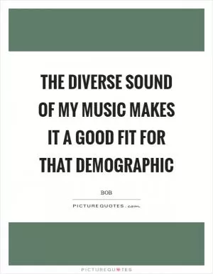 The diverse sound of my music makes it a good fit for that demographic Picture Quote #1