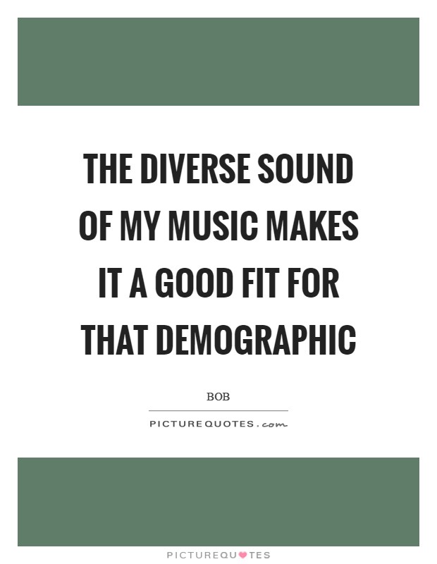 The diverse sound of my music makes it a good fit for that demographic Picture Quote #1