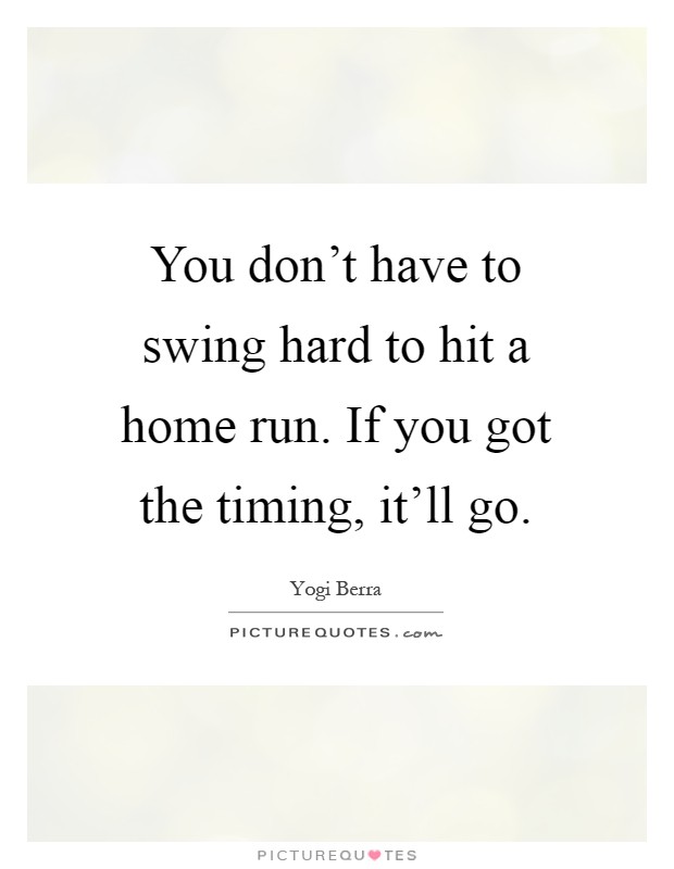 You don't have to swing hard to hit a home run. If you got the timing, it'll go Picture Quote #1
