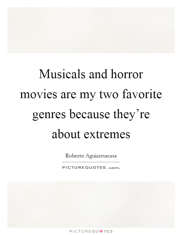 Musicals and horror movies are my two favorite genres because they're about extremes Picture Quote #1