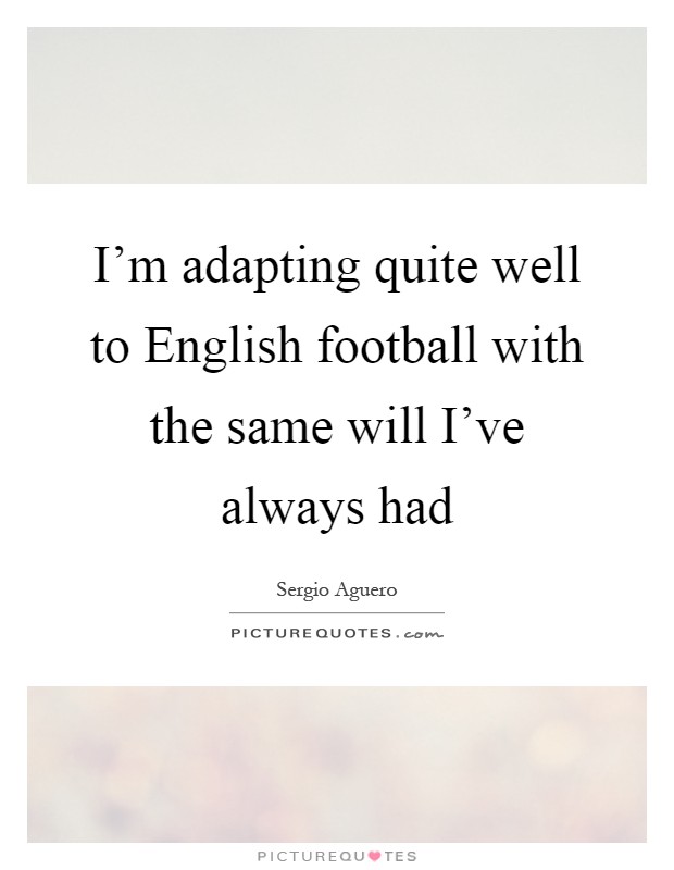 I'm adapting quite well to English football with the same will I've always had Picture Quote #1