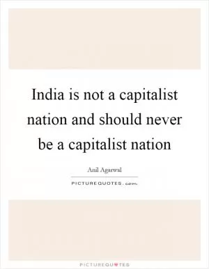 India is not a capitalist nation and should never be a capitalist nation Picture Quote #1