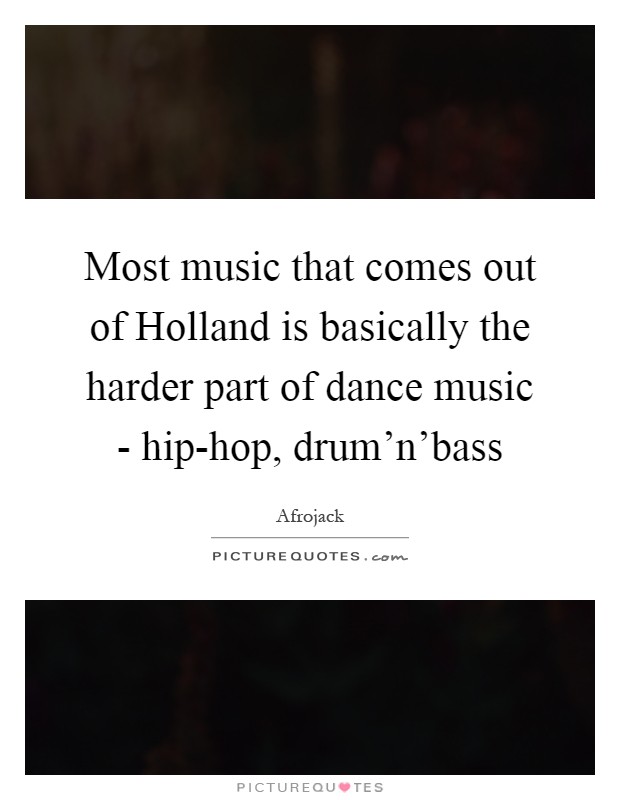 Most music that comes out of Holland is basically the harder part of dance music - hip-hop, drum'n'bass Picture Quote #1