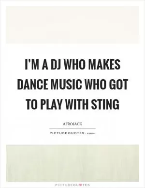 I’m a DJ who makes dance music who got to play with Sting Picture Quote #1