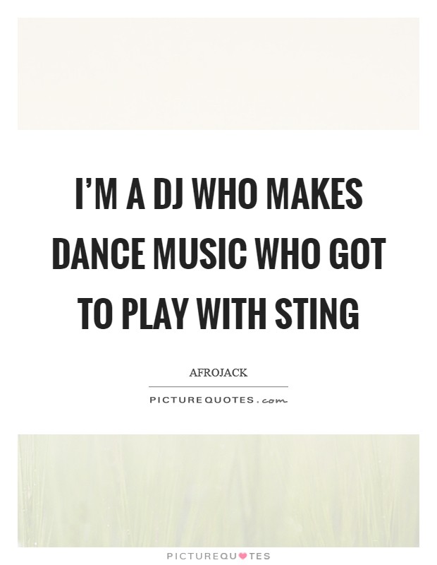 I'm a DJ who makes dance music who got to play with Sting Picture Quote #1