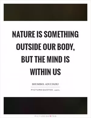 Nature is something outside our body, but the mind is within us Picture Quote #1