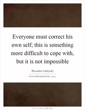 Everyone must correct his own self; this is something more difficult to cope with, but it is not impossible Picture Quote #1