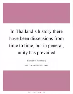In Thailand’s history there have been dissensions from time to time, but in general, unity has prevailed Picture Quote #1